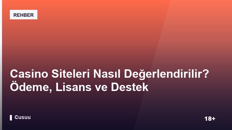 Casino Siteleri Nasıl Değerlendirilir? Ödeme, Lisans ve Destek