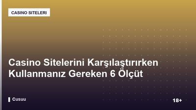 Casino Sitelerini Karşılaştırırken Kullanmanız Gereken 6 Ölçüt