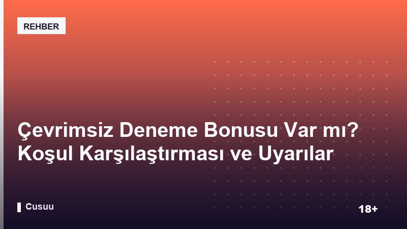 Çevrimsiz Deneme Bonusu Var mı? Koşul Karşılaştırması ve Uyarılar