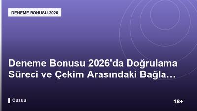 Deneme Bonusu 2026’da Doğrulama Süreci ve Çekim Arasındaki Bağlantı