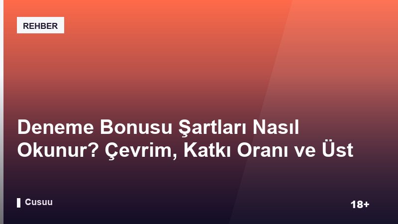 Deneme Bonusu Şartları Nasıl Okunur? Çevrim, Katkı Oranı ve Üst Sınır