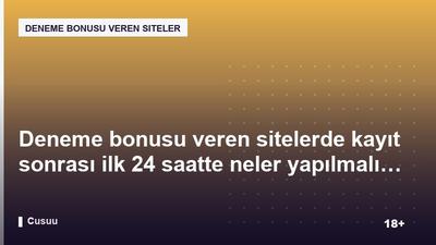 Deneme bonusu veren sitelerde kayıt sonrası ilk 24 saatte neler yapılmalı?