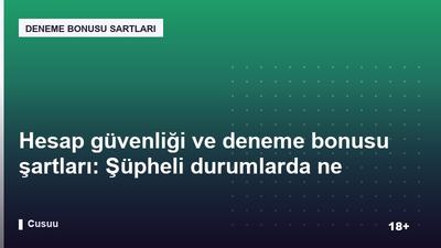 Hesap güvenliği ve deneme bonusu şartları: Şüpheli durumlarda ne yapmalı?