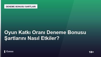 Oyun Katkı Oranı Deneme Bonusu Şartlarını Nasıl Etkiler?