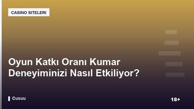 Oyun Katkı Oranı Kumar Deneyiminizi Nasıl Etkiliyor?