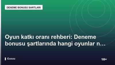 Oyun katkı oranı rehberi: Deneme bonusu şartlarında hangi oyunlar ne kadar katkı sağlar?
