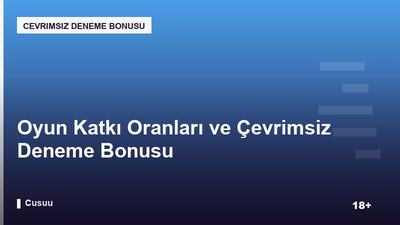Oyun Katkı Oranları ve Çevrimsiz Deneme Bonusu