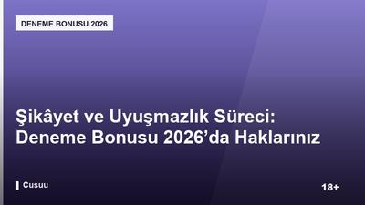 Şikâyet ve Uyuşmazlık Süreci: Deneme Bonusu 2026’da Haklarınız