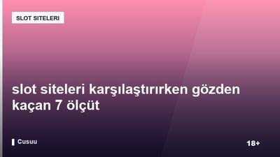 slot siteleri karşılaştırırken gözden kaçan 7 ölçüt