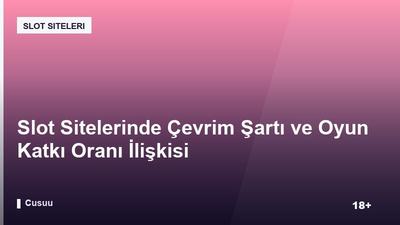 Slot Sitelerinde Çevrim Şartı ve Oyun Katkı Oranı İlişkisi